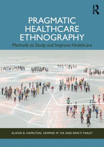 Pragmatic Healthcare Ethnography: Methods to Study and Improve Healthcare