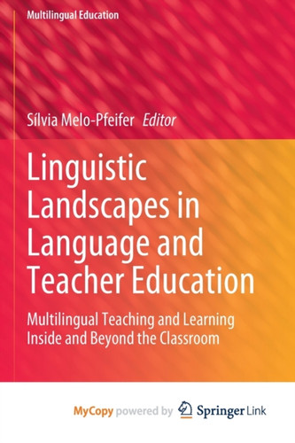 Linguistic Landscapes in Language and Teacher Education: Multilingual Teaching and Learning Inside and Beyond the Classroom