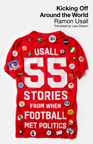 Kicking Off Around The World: 55 Stories From When Football Met Politics