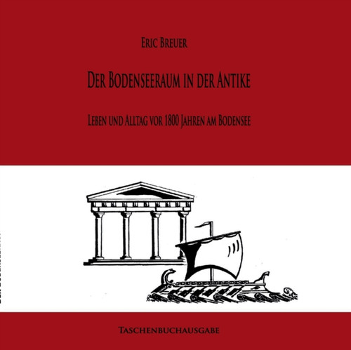 Der Bodenseeraum in der Antike: Leben und Alltag vor 1800 Jahren am Bodensee
