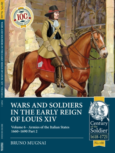 Wars and Soldiers in the Early Reign of Louis XIV: Volume 6 - Armies of the Italian States 1660-1690 Part 2