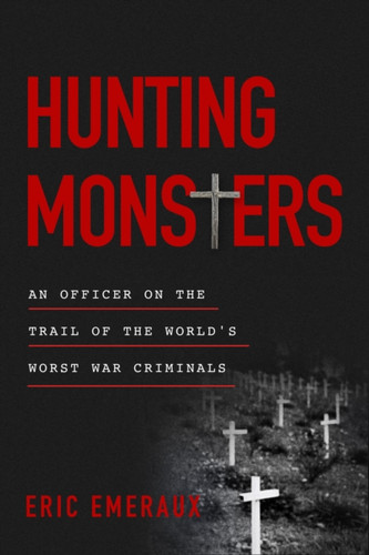 Hunting Monsters: An Officer on the Trail of the World's Worst War Criminals