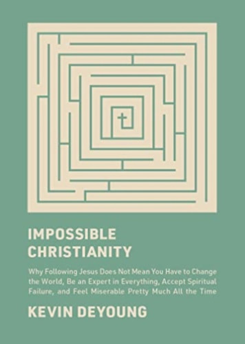 Impossible Christianity: Why Following Jesus Does Not Mean You Have to Change the World, Be an Expert in Everything, Accept Spiritual Failure, and Feel Miserable Pretty Much All the Time