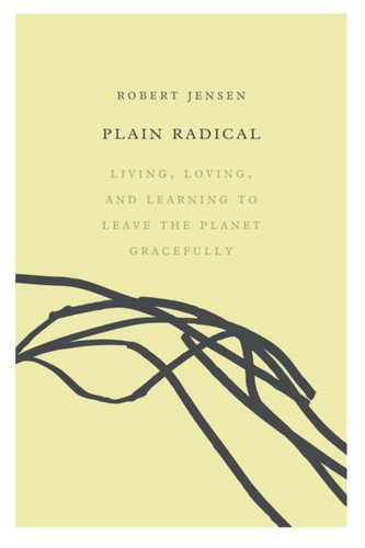 Plain Radical: Living, Loving and Learning to Leave the Planet Gracefully