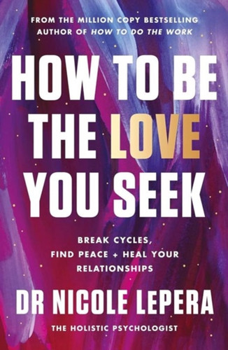 How to Be the Love You Seek: Break Cycles, Find Peace, and Heal Your Relationships