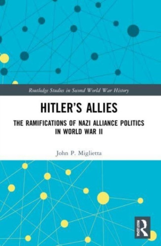 Hitler’s Allies: The Ramifications of Nazi Alliance Politics in World War II