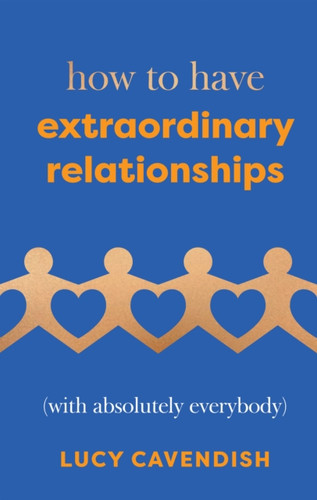 How to Have Extraordinary Relationships: (With Absolutely Everybody)