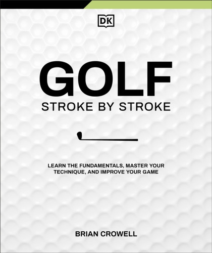 Golf Stroke by Stroke: Learn the Fundamentals, Master Your Technique, and Improve Your Game