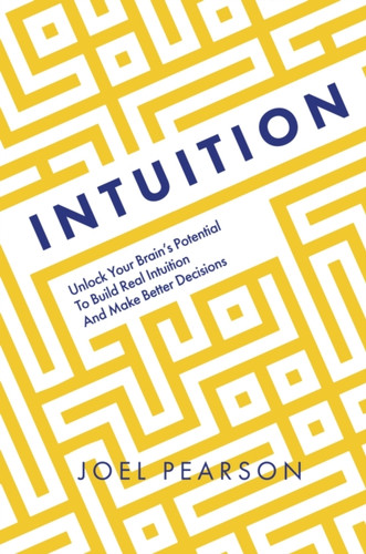 Intuition: Unlock Your Brain's Potential to Build Real Intuition and Make Better Decisions