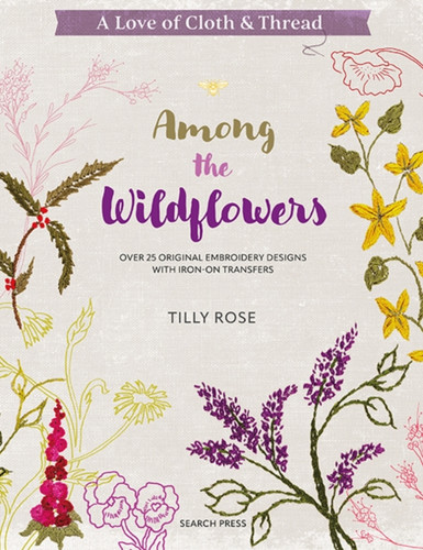 A Love of Cloth & Thread: Among the Wildflowers: Over 25 Original Embroidery Designs with Iron-on Transfers