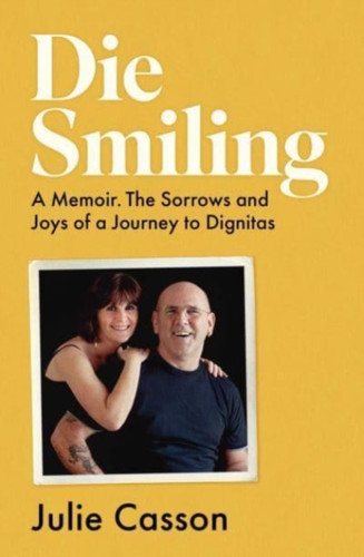 Die Smiling: A Memoir. The Sorrows and Joys of a Journey to Dignitas