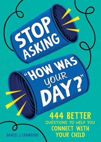 Stop Asking "How Was Your Day?": 444 Better Questions to Help You Connect with Your Child