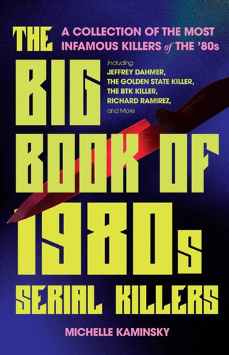 The Big Book of 1980s Serial Killers: A Collection of the Most Infamous Killers of the '80s, Including Jeffrey Dahmer, the Golden State Killer, the BTK Killer, Richard Ramirez, and More
