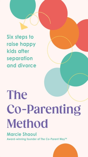 The Co-Parenting Method: Six steps to raise happy kids after separation and divorce