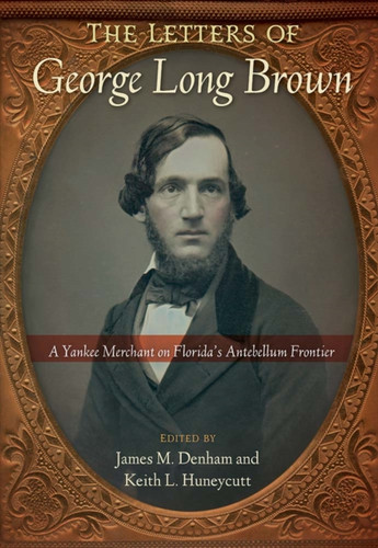 The Letters of George Long Brown: A Yankee Merchant on Florida's Antebellum Frontier