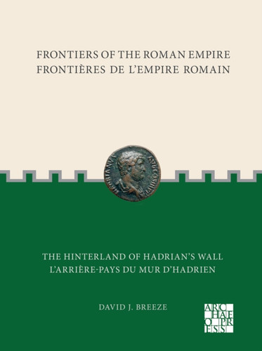 Frontiers of the Roman Empire: The Hinterland of Hadrians Wall: Frontieres de l'Empire Romain: L'arriere-pays du mur d'Hadrien