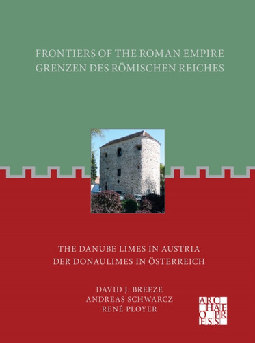 Frontiers of the Roman Empire: The Danube Limes in Austria: Grenzen des Romischen Reiches: Der Donaulimes in Osterreich