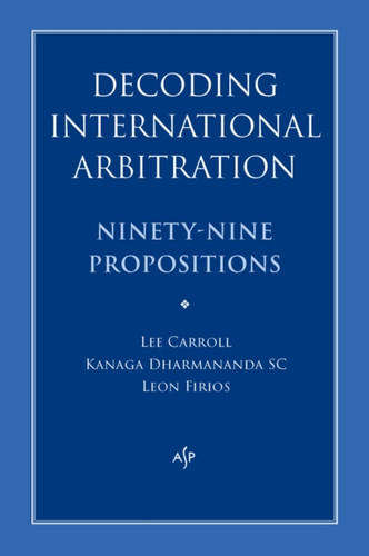 Decoding International Arbitration: Ninety-Nine Propositions