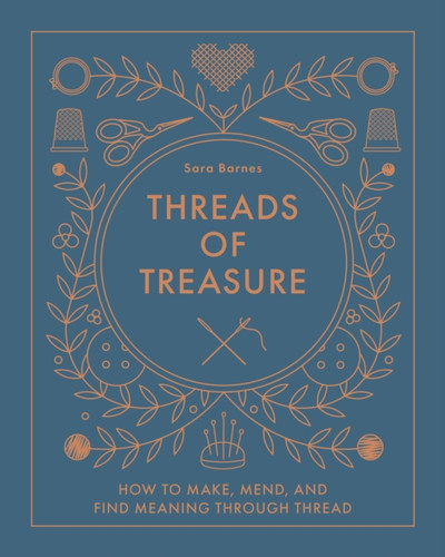 Threads of Treasure: How to Make, Mend, and Find Meaning through Thread