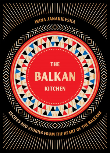 The Balkan Kitchen: Recipes and Stories from the Heart of the Balkans