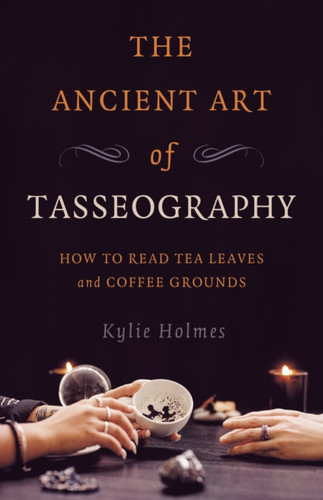 Ancient Art of Tasseography, The: How to Read Tea Leaves and Coffee Grounds