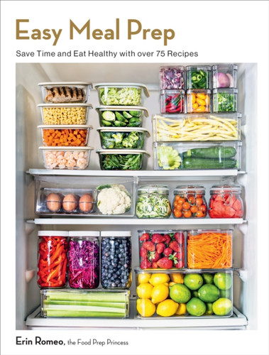 Easy Meal Prep: Save Time and Eat Healthy with over 75 Recipes