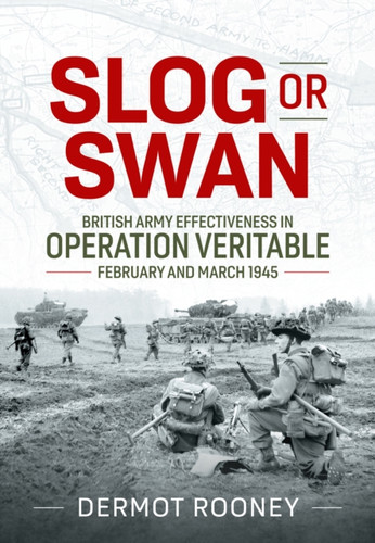Slog or Swan: British Army Effectiveness in Operation Veritable, February and March 1945