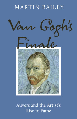 Van Gogh's Finale: Auvers and the Artist's Rise to Fame
