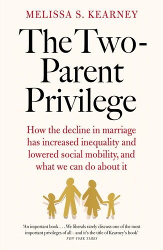 The Two-Parent Privilege: How the decline in marriage has increased inequality and lowered social mobility, and what we can do about it