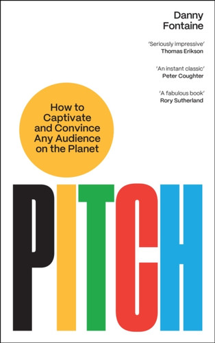 Pitch: How to Captivate and Convince Any Audience on the Planet
