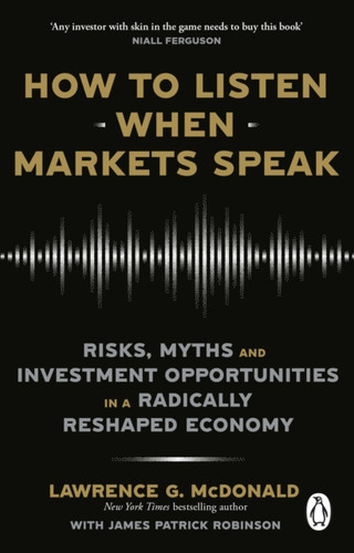 How to Listen When Markets Speak: Risks, Myths and Investment Opportunities in a Radically Reshaped Economy