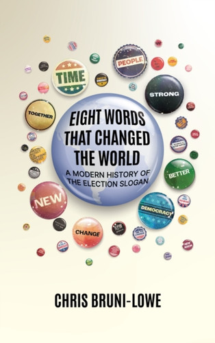 Eight Words That Changed The World: A Modern History of the Election Slogan