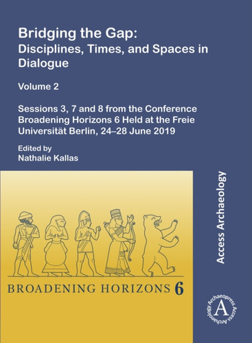 Bridging the Gap: Disciplines, Times, and Spaces in Dialogue – Volume 2: Sessions 3, 7 and 8 from the Conference Broadening Horizons 6 Held at the Freie Universitat Berlin, 24–28 June 2019
