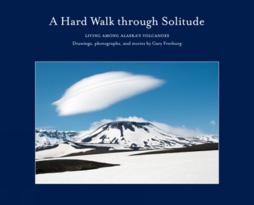 A Hard Walk through Solitude: Living Among Alaska's Volcanoes