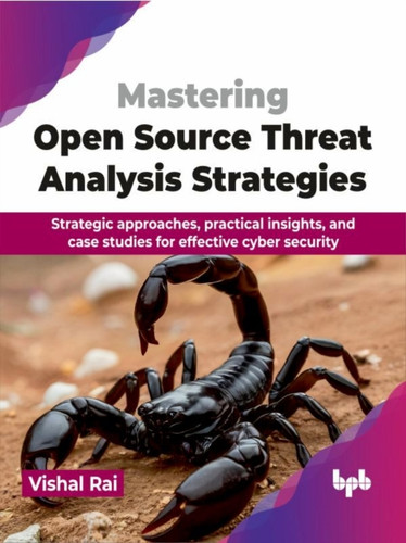 Mastering Open Source Threat Analysis Strategies: Strategic approaches, practical insights, and case studies for effective cyber security