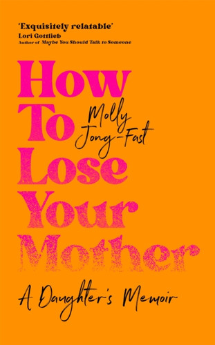 How to Lose Your Mother: A Daughter's Memoir