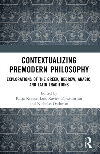 Contextualizing Premodern Philosophy: Explorations of the Greek, Hebrew, Arabic, and Latin Traditions