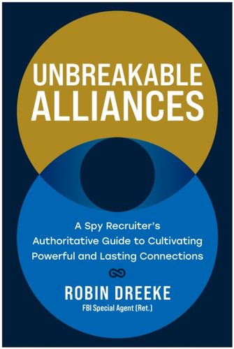 Unbreakable Alliances: A Spy Recruiter's Authoritative Guide to Cultivating Powerful and Lasting Connections