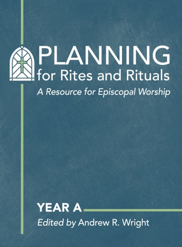 Planning for Rites and Rituals: A Resource for Episcopal Worship: Year A