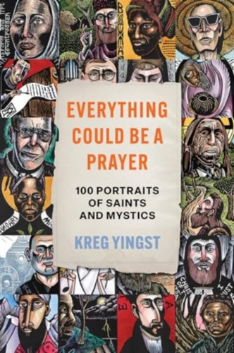Everything Could Be a Prayer: One Hundred Portraits of Saints and Mystics