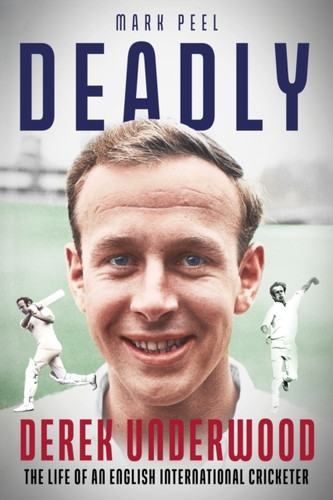 Deadly: The Life of English International Cricketer Derek Underwood