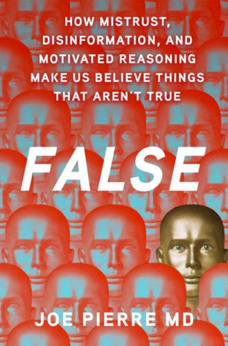 False: How Mistrust, Disinformation, and Motivated Reasoning Make Us Believe Things that Aren't True