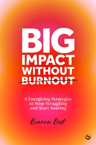 Big Impact Without Burnout: 8 Energizing Strategies to Stop Struggling and Start Soaring