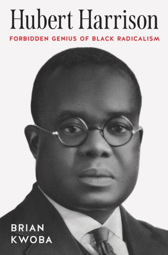 Hubert Harrison: Forbidden Genius of Black Radicalism
