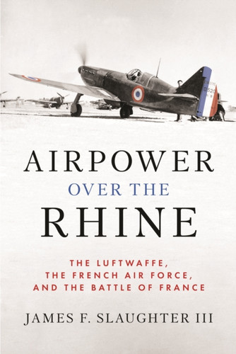 Airpower over the Rhine: The Luftwaffe, the French Air Force, and the Battle of France