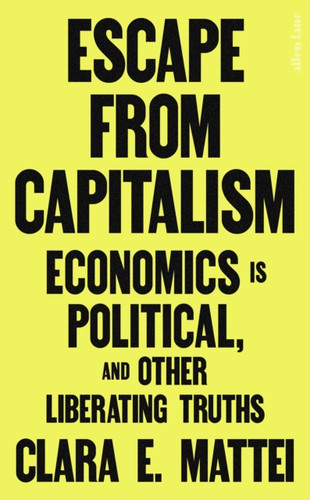 Escape From Capitalism: Economics is Political, and Other Liberating Truths