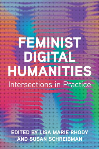 Feminist Digital Humanities: Intersections in Practice