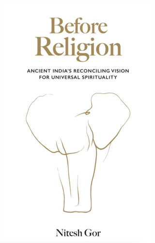 Before Religion: Ancient India’s reconciling vision for universal spirituality