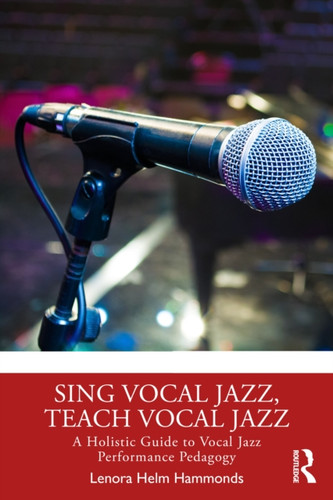 Sing Vocal Jazz, Teach Vocal Jazz: A Holistic Guide to Vocal Jazz Performance Pedagogy