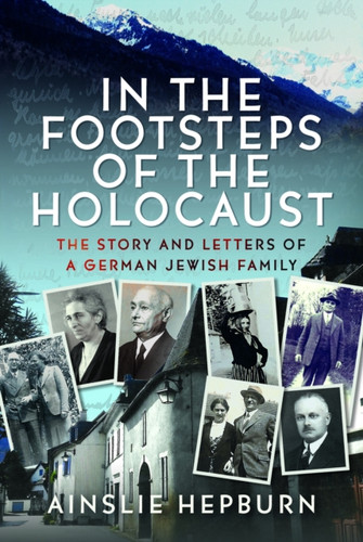 In the Footsteps of the Holocaust: The Story and Letters of a German Jewish Family